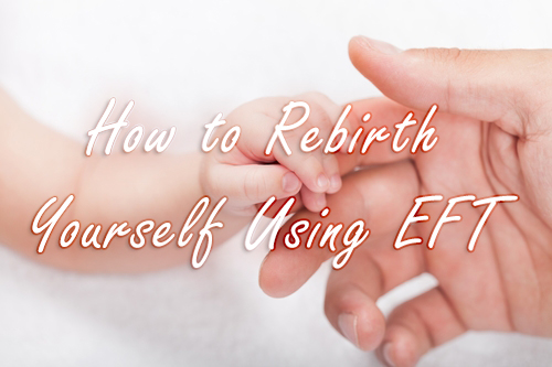 How to Rebirth Yourself using EFT